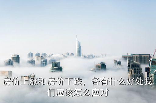 房價上漲和房價下跌，各有什么好處我們應該怎么應對