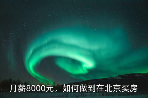 月薪8000元，如何做到在北京買房