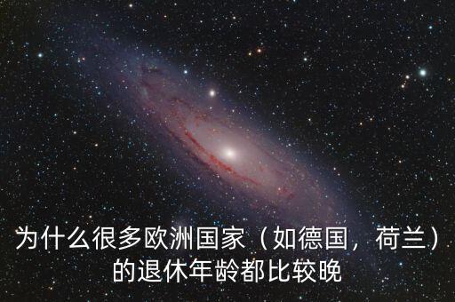 為什么很多歐洲國家（如德國，荷蘭）的退休年齡都比較晚