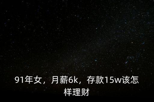 91年女，月薪6k，存款15w該怎樣理財(cái)