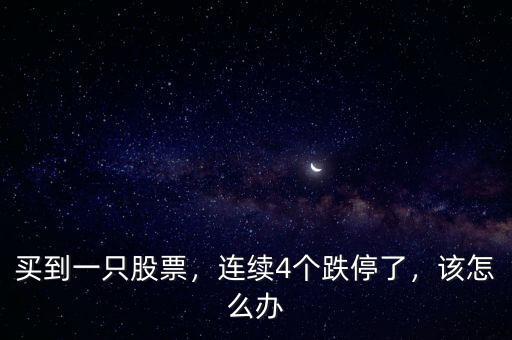 買到一只股票，連續(xù)4個跌停了，該怎么辦