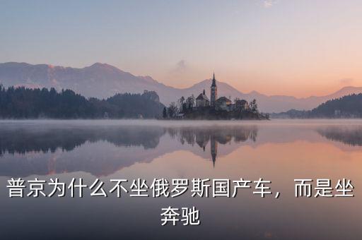 普京為什么不坐俄羅斯國產車，而是坐奔馳