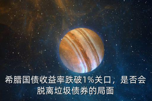 希臘國(guó)債收益率跌破1%關(guān)口，是否會(huì)脫離垃圾債券的局面