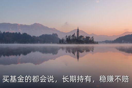 買基金的都會說，長期持有，穩(wěn)賺不賠