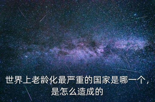 世界上老齡化最嚴(yán)重的國家是哪一個(gè)，是怎么造成的