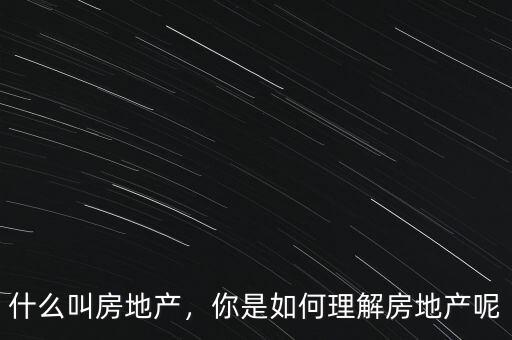 什么叫房地產(chǎn)，你是如何理解房地產(chǎn)呢