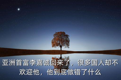 亞洲首富李嘉誠回來了，很多國人卻不歡迎他，他到底做錯了什么