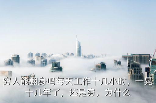 窮人能翻身嗎每天工作十幾小時(shí)，一晃十幾年了，還是窮，為什么