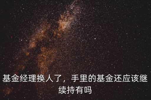 基金經理換人了，手里的基金還應該繼續(xù)持有嗎