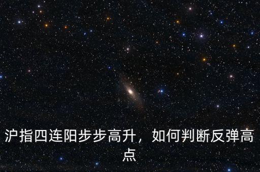 滬指四連陽(yáng)步步高升，如何判斷反彈高點(diǎn)