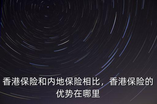 香港保險和內(nèi)地保險相比，香港保險的優(yōu)勢在哪里