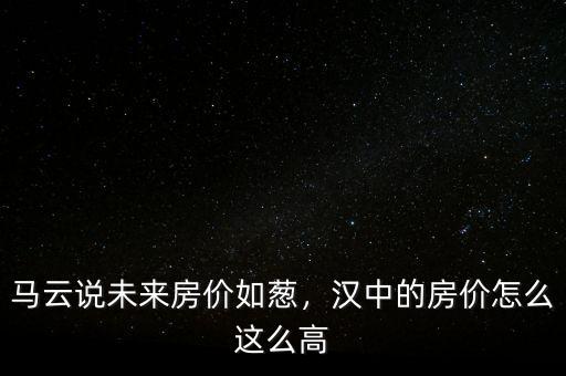 馬云說未來房?jī)r(jià)如蔥，漢中的房?jī)r(jià)怎么這么高