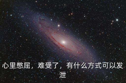 心里憋屈，難受了，有什么方式可以發(fā)泄