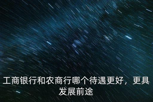 工商銀行和農(nóng)商行哪個待遇更好，更具發(fā)展前途