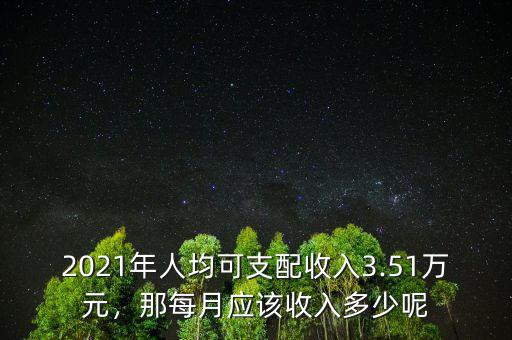 2021年人均可支配收入3.51萬元，那每月應(yīng)該收入多少呢