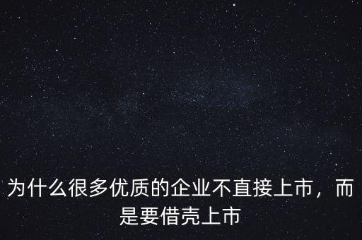 為什么很多優(yōu)質(zhì)的企業(yè)不直接上市，而是要借殼上市