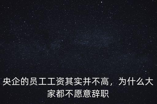 央企的員工工資其實(shí)并不高，為什么大家都不愿意辭職