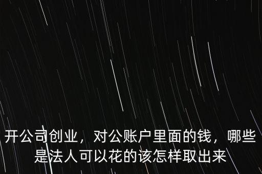 開公司創(chuàng)業(yè)，對公賬戶里面的錢，哪些是法人可以花的該怎樣取出來