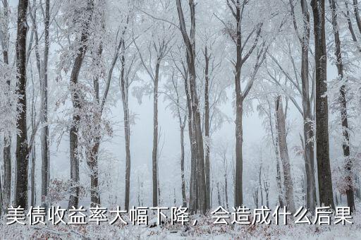 美債收益率大幅下降，會造成什么后果