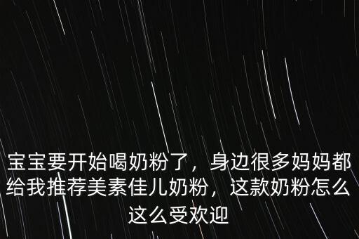 寶寶要開始喝奶粉了，身邊很多媽媽都給我推薦美素佳兒奶粉，這款奶粉怎么這么受歡迎