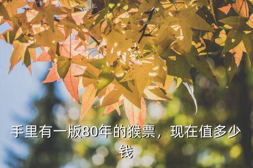 手里有一版80年的猴票，現(xiàn)在值多少錢