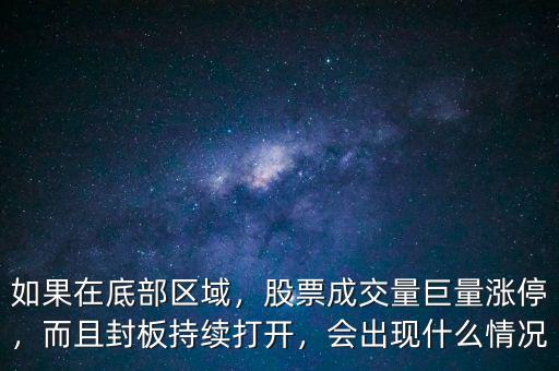 如果在底部區(qū)域，股票成交量巨量漲停，而且封板持續(xù)打開，會出現(xiàn)什么情況