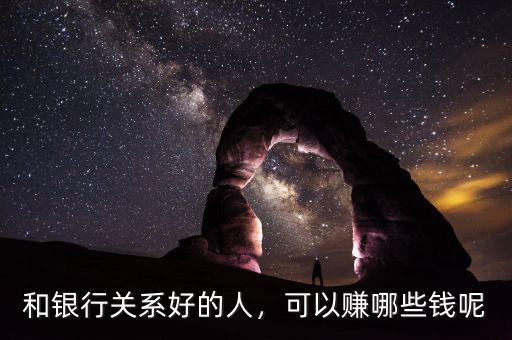 和銀行關(guān)系好的人，可以賺哪些錢(qián)呢