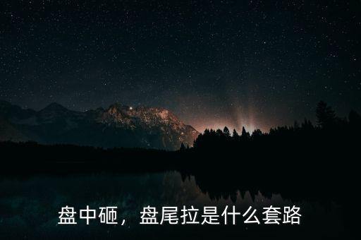 盤中砸，盤尾拉是什么套路