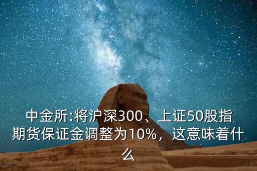 中金所:將滬深300、上證50股指期貨保證金調(diào)整為10%，這意味著什么