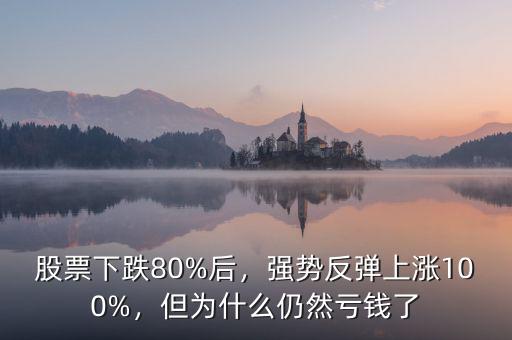 股票下跌80%后，強(qiáng)勢(shì)反彈上漲100%，但為什么仍然虧錢了