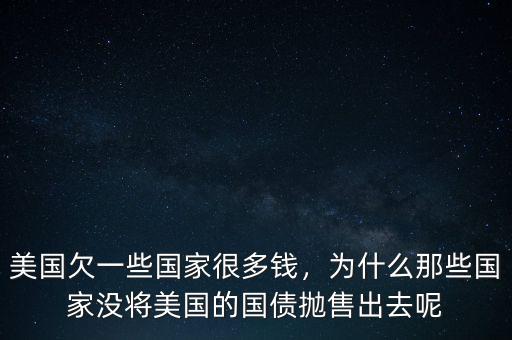 美國欠一些國家很多錢，為什么那些國家沒將美國的國債拋售出去呢