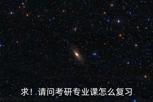 求！請(qǐng)問(wèn)考研專業(yè)課怎么復(fù)習(xí)