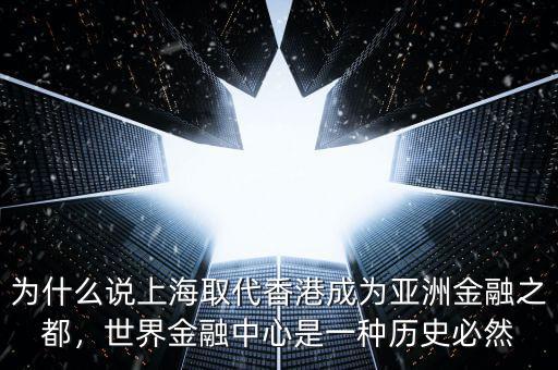 為什么說上海取代香港成為亞洲金融之都，世界金融中心是一種歷史必然