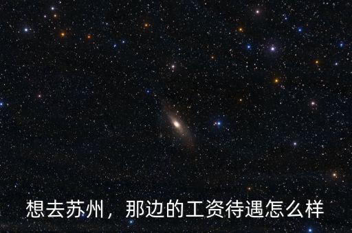 想去蘇州，那邊的工資待遇怎么樣