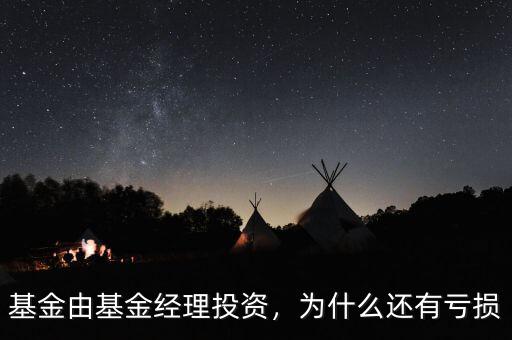 基金由基金經(jīng)理投資，為什么還有虧損