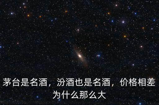 茅臺是名酒，汾酒也是名酒，價格相差為什么那么大