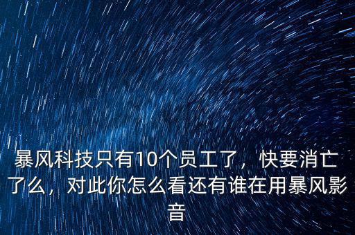 暴風(fēng)科技只有10個(gè)員工了，快要消亡了么，對(duì)此你怎么看還有誰(shuí)在用暴風(fēng)影音