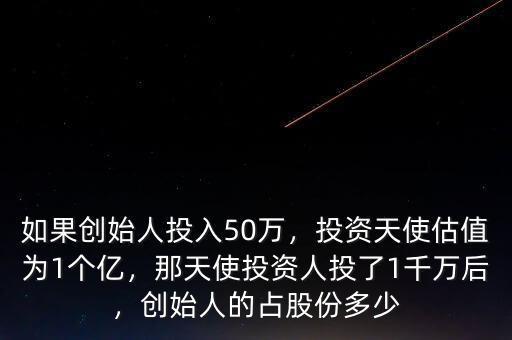 如果創(chuàng)始人投入50萬，投資天使估值為1個億，那天使投資人投了1千萬后，創(chuàng)始人的占股份多少