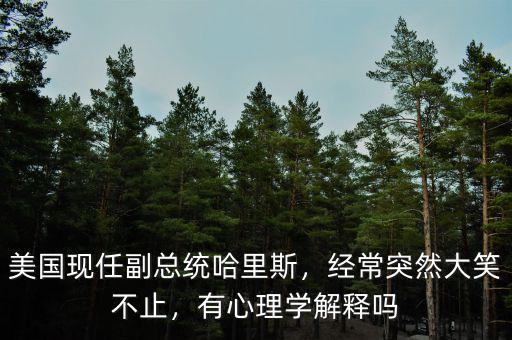 美國現(xiàn)任副總統(tǒng)哈里斯，經(jīng)常突然大笑不止，有心理學(xué)解釋嗎
