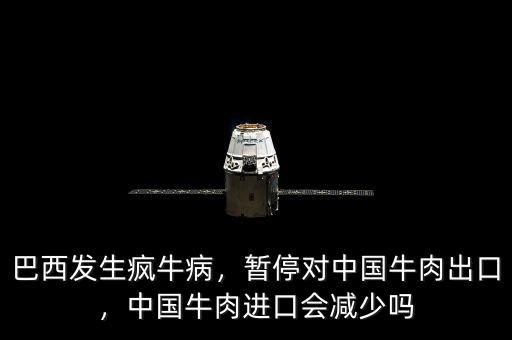 巴西發(fā)生瘋牛病，暫停對中國牛肉出口，中國牛肉進(jìn)口會減少嗎