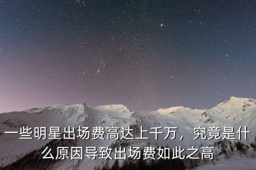 一些明星出場費高達(dá)上千萬，究竟是什么原因?qū)е鲁鰣鲑M如此之高