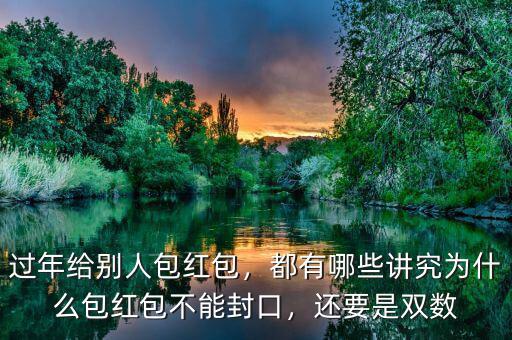 過年給別人包紅包，都有哪些講究為什么包紅包不能封口，還要是雙數(shù)