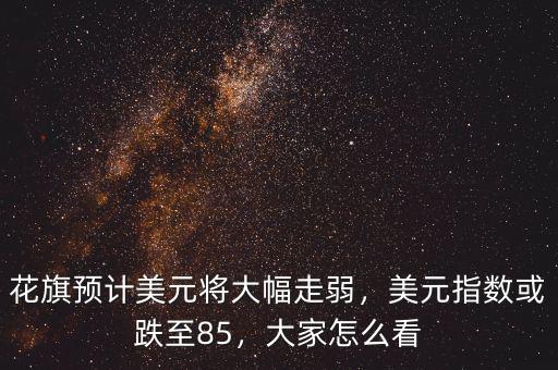 花旗預(yù)計(jì)美元將大幅走弱，美元指數(shù)或跌至85，大家怎么看