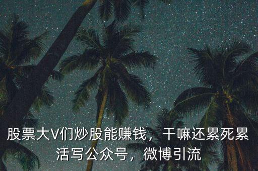 股票大V們炒股能賺錢，干嘛還累死累活寫公眾號(hào)，微博引流