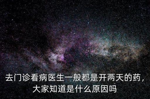 去門診看病醫(yī)生一般都是開(kāi)兩天的藥，大家知道是什么原因嗎