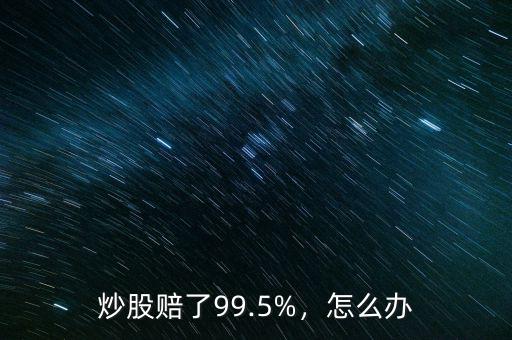炒股賠了99.5%，怎么辦