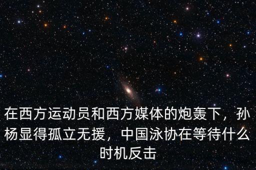 在西方運(yùn)動(dòng)員和西方媒體的炮轟下，孫楊顯得孤立無(wú)援，中國(guó)泳協(xié)在等待什么時(shí)機(jī)反擊