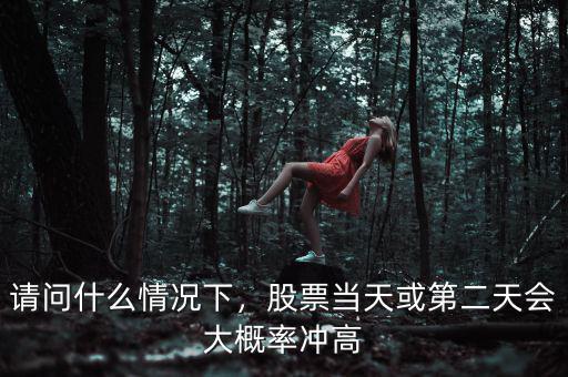 請問什么情況下，股票當(dāng)天或第二天會大概率沖高