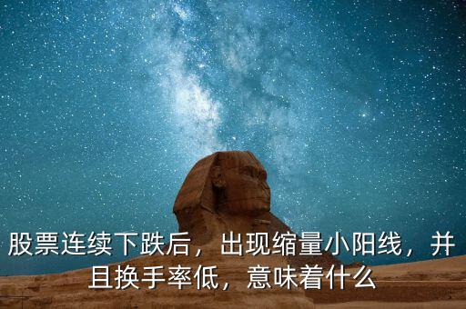 股票連續(xù)下跌后，出現(xiàn)縮量小陽線，并且換手率低，意味著什么