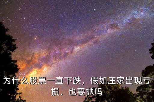為什么股票一直下跌，假如莊家出現(xiàn)虧損，也要拋嗎